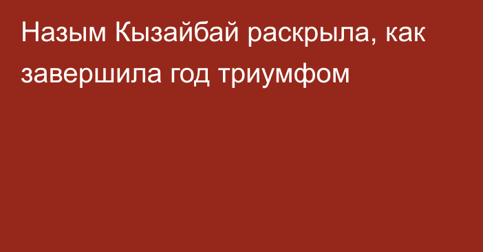 Назым Кызайбай раскрыла, как завершила год триумфом