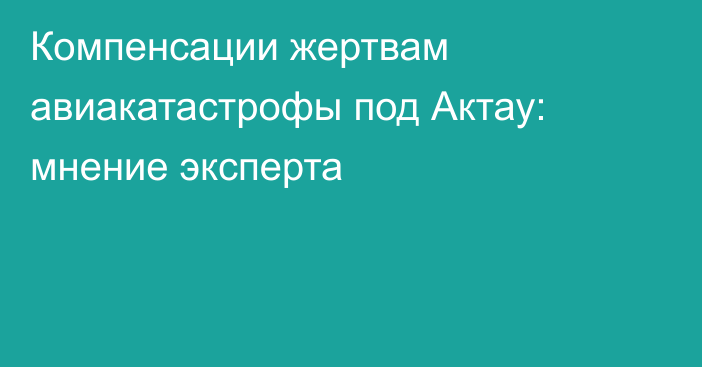 Компенсации жертвам авиакатастрофы под Актау: мнение эксперта