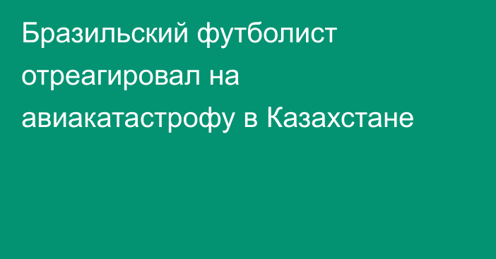 Бразильский футболист отреагировал на авиакатастрофу в Казахстане