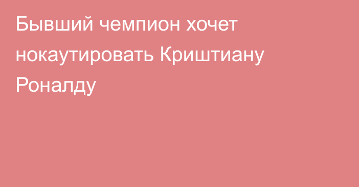 Бывший чемпион хочет нокаутировать Криштиану Роналду