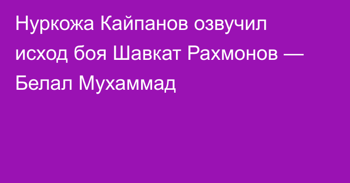 Нуркожа Кайпанов озвучил исход боя Шавкат Рахмонов — Белал Мухаммад