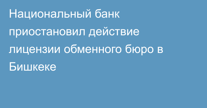 Национальный банк приостановил действие лицензии обменного бюро в Бишкеке