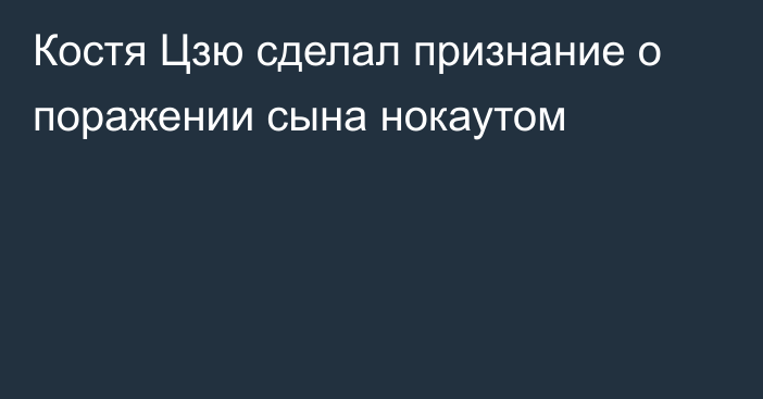 Костя Цзю сделал признание о поражении сына нокаутом