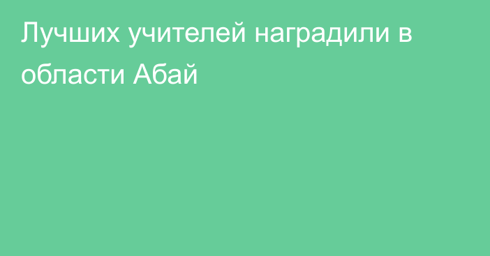 Лучших учителей наградили в области Абай