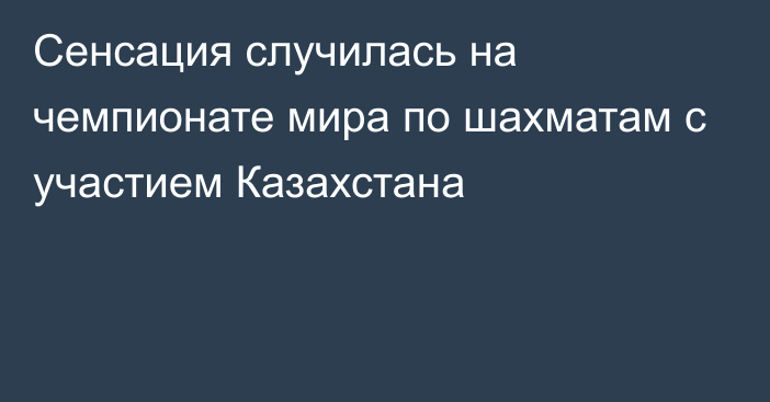 Сенсация случилась на чемпионате мира по шахматам с участием Казахстана