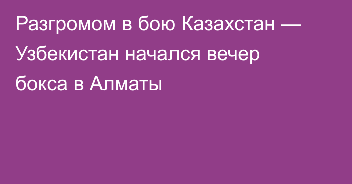 Разгромом в бою Казахстан — Узбекистан начался вечер бокса в Алматы