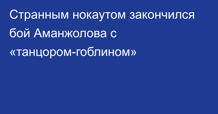 Странным нокаутом закончился бой Аманжолова с «танцором-гоблином»