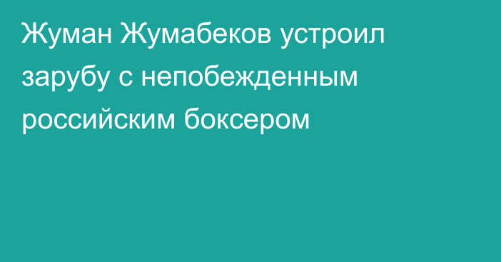 Жуман Жумабеков устроил зарубу с непобежденным российским боксером