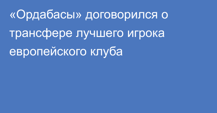 «Ордабасы» договорился о трансфере лучшего игрока европейского клуба