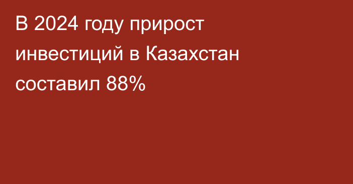 В 2024 году прирост инвестиций в Казахстан составил 88%