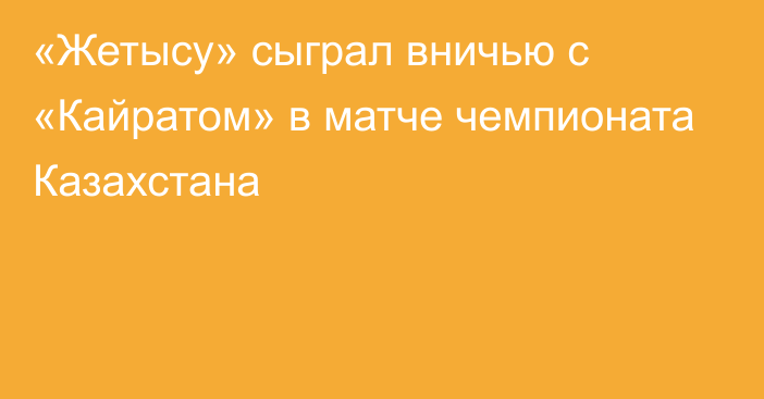 «Жетысу» сыграл вничью с «Кайратом» в матче чемпионата Казахстана