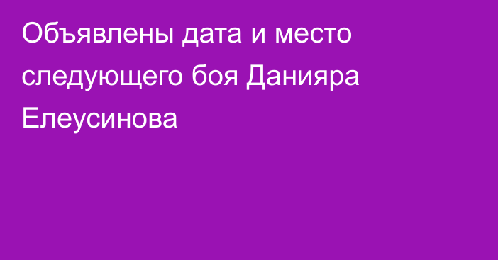 Объявлены дата и место следующего боя Данияра Елеусинова