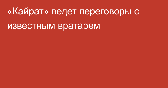 «Кайрат» ведет переговоры с известным вратарем