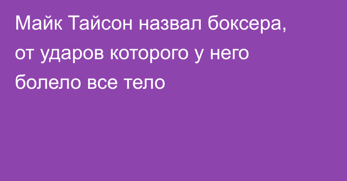 Майк Тайсон назвал боксера, от ударов которого у него болело все тело