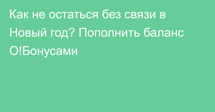 Как не остаться без связи в Новый год? Пополнить баланс О!Бонусами