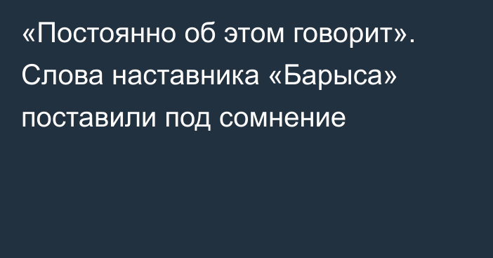 «Постоянно об этом говорит». Слова наставника «Барыса» поставили под сомнение