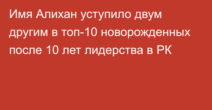 Имя Алихан уступило двум другим в топ-10 новорожденных после 10 лет лидерства в РК