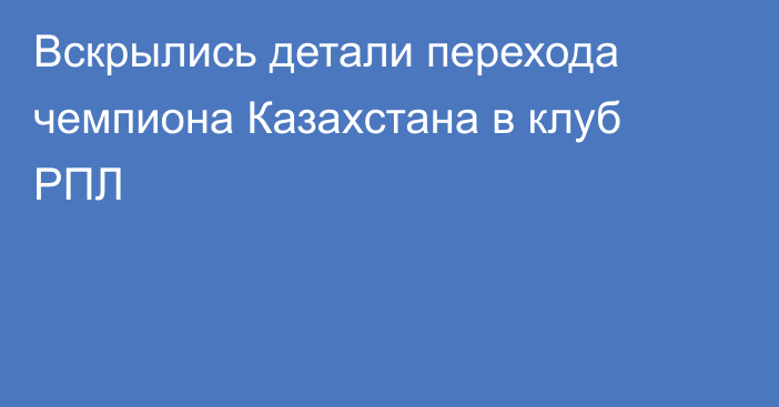 Вскрылись детали перехода чемпиона Казахстана в клуб РПЛ