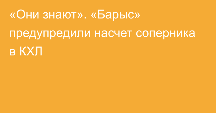 «Они знают». «Барыс» предупредили насчет соперника в КХЛ