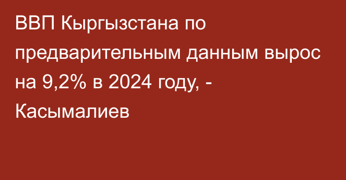 ВВП Кыргызстана по предварительным данным вырос на 9,2% в 2024 году, - Касымалиев