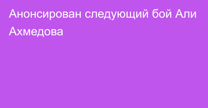 Анонсирован следующий бой Али Ахмедова