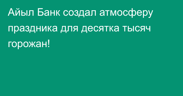 Айыл Банк создал атмосферу праздника для десятка тысяч горожан!