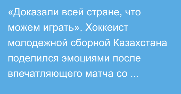 «Доказали всей стране, что можем играть». Хоккеист молодежной сборной Казахстана поделился эмоциями после впечатляющего матча со Словакией