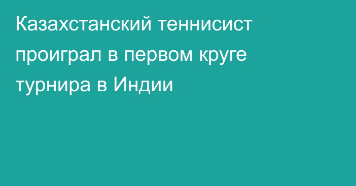 Казахстанский теннисист проиграл в первом круге турнира в Индии