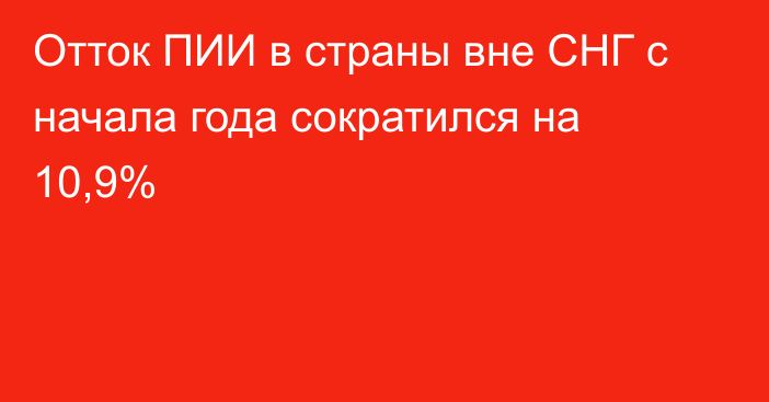 Отток ПИИ в страны вне СНГ с начала года сократился на 10,9%