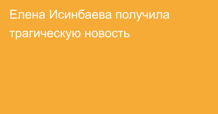 Елена Исинбаева получила трагическую новость