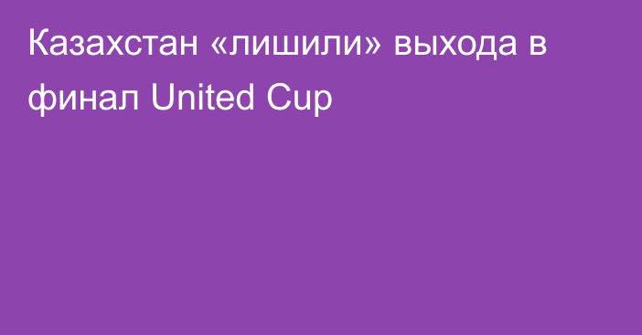 Казахстан «лишили» выхода в финал United Cup