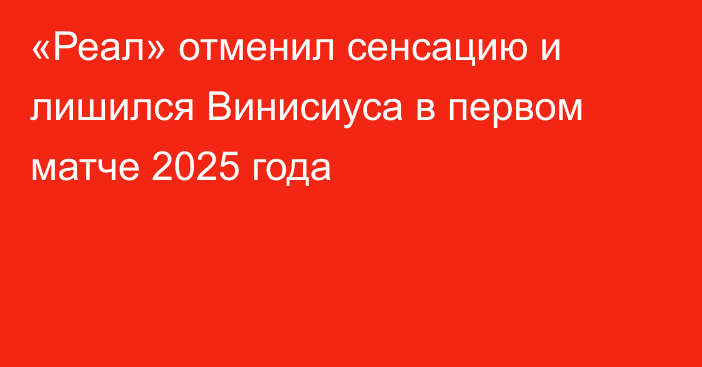 «Реал» отменил сенсацию и лишился Винисиуса в первом матче 2025 года