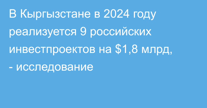 В Кыргызстане в 2024 году реализуется 9 российских инвестпроектов на $1,8 млрд, - исследование 