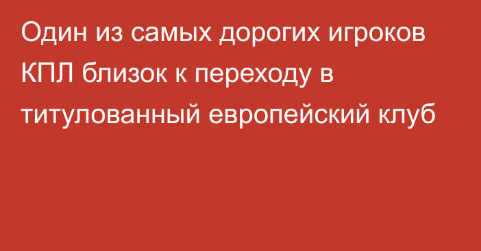 Один из самых дорогих игроков КПЛ близок к переходу в титулованный европейский клуб