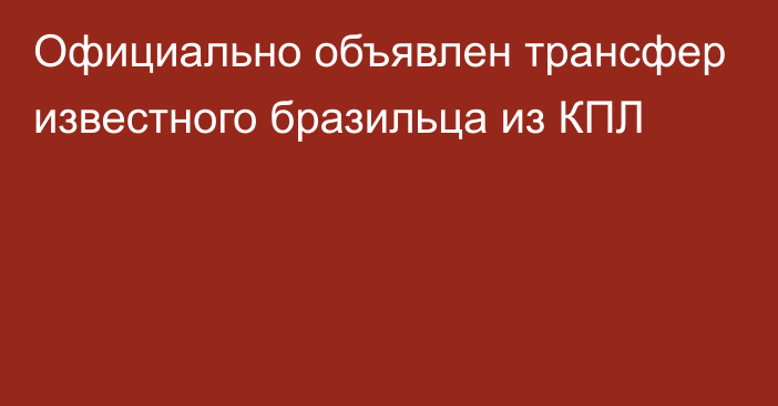 Официально объявлен трансфер известного бразильца из КПЛ