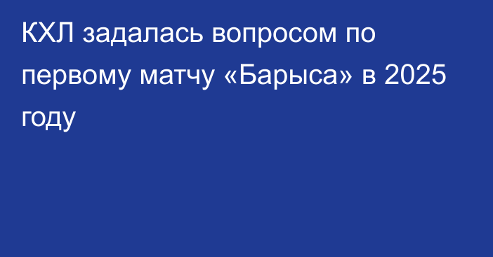 КХЛ задалась вопросом по первому матчу «Барыса» в 2025 году