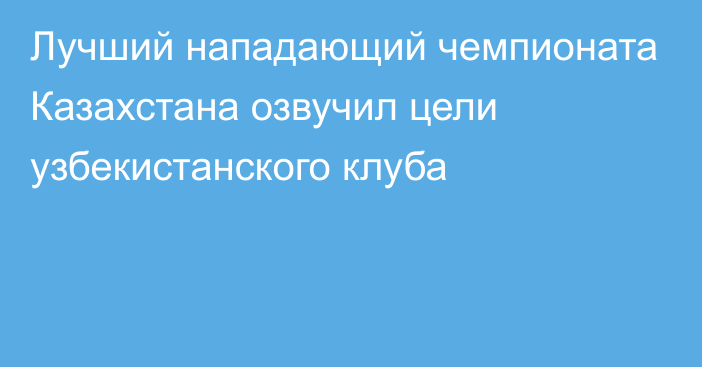 Лучший нападающий чемпионата Казахстана озвучил цели узбекистанского клуба