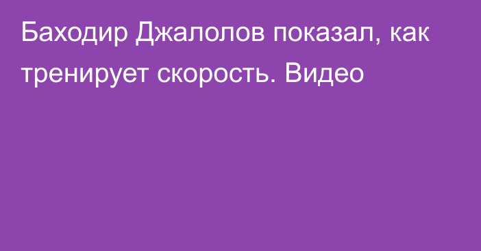 Баходир Джалолов показал, как тренирует скорость. Видео