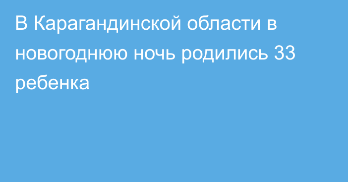 В Карагандинской области в новогоднюю ночь родились 33 ребенка