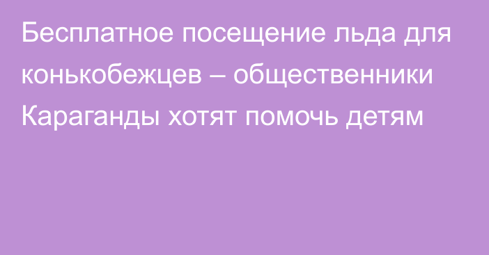 Бесплатное посещение льда для конькобежцев – общественники Караганды хотят помочь детям