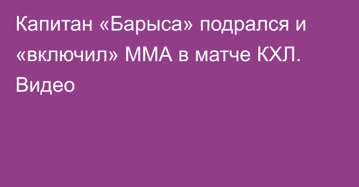 Капитан «Барыса» подрался и «включил» ММА в матче КХЛ. Видео