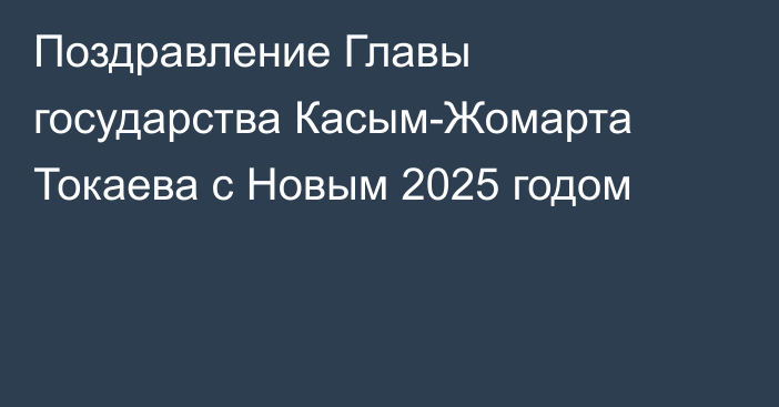 Поздравление Главы государства Касым-Жомарта Токаева с Новым 2025 годом