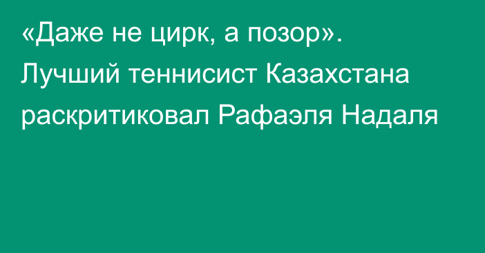 «Даже не цирк, а позор». Лучший теннисист Казахстана раскритиковал Рафаэля Надаля