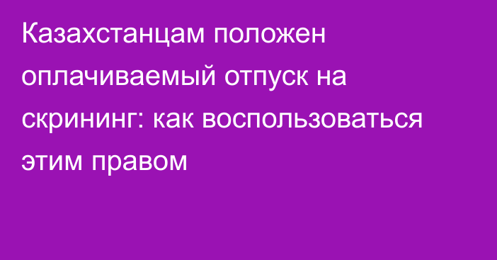 Казахстанцам положен оплачиваемый отпуск на скрининг: как воспользоваться этим правом