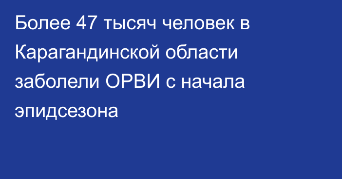 Более 47 тысяч человек в Карагандинской области заболели ОРВИ с начала эпидсезона