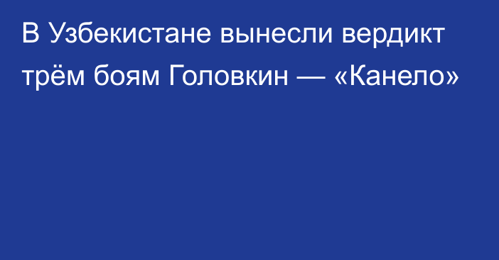 В Узбекистане вынесли вердикт трём боям Головкин — «Канело»