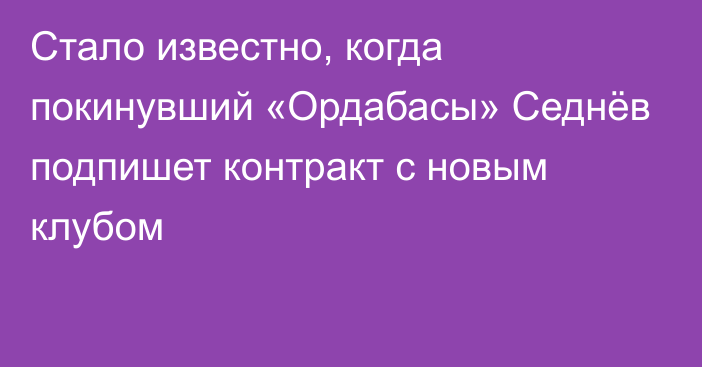 Стало известно, когда покинувший «Ордабасы» Седнёв подпишет контракт с новым клубом