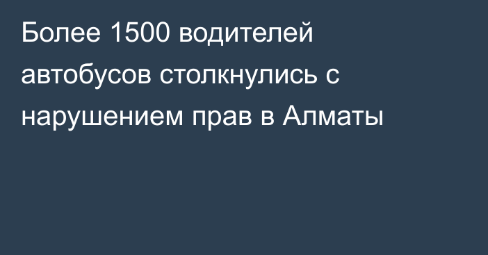 Более 1500 водителей автобусов столкнулись с нарушением прав в Алматы