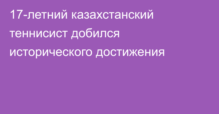 17-летний казахстанский теннисист добился исторического достижения