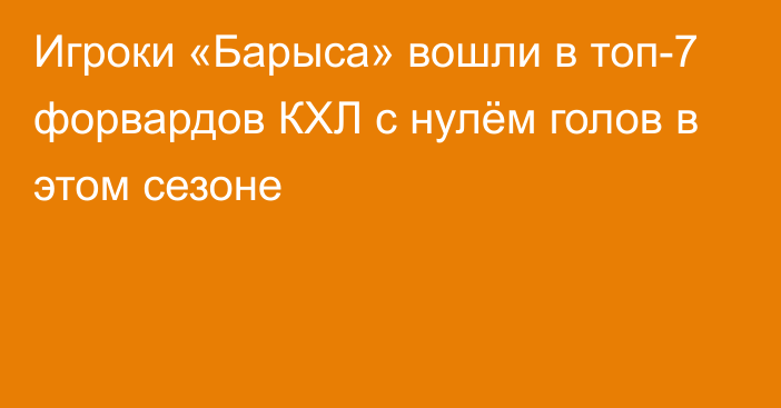 Игроки «Барыса» вошли в топ-7 форвардов КХЛ с нулём голов в этом сезоне